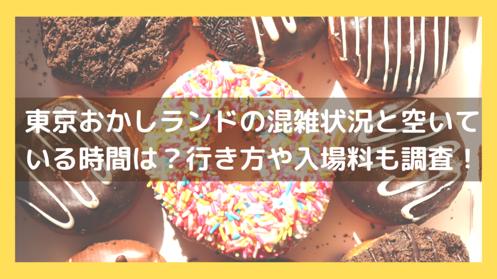 東京おかしランドの混雑状況と空いている時間は？行き方や入場料についても調査！のイメージ画像