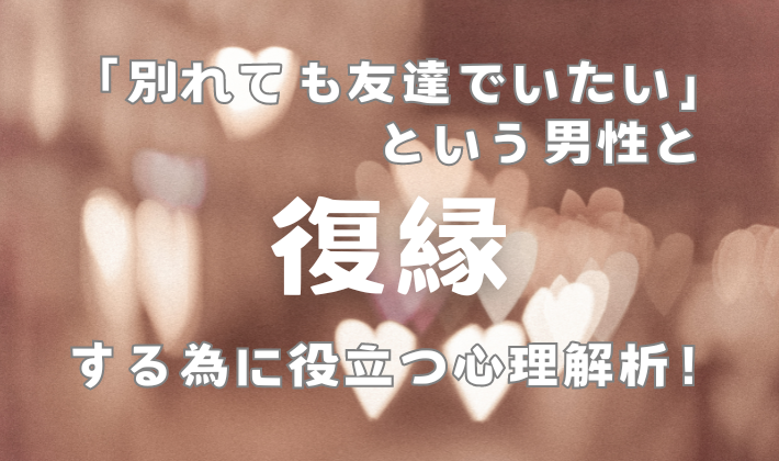 「別れても友達でいたい」という男性と復縁する為に役立つ心理解析！のイメージ画像